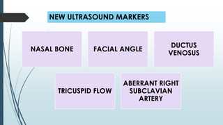 NEW ULTRASOUND MARKERS
NASAL BONE FACIAL ANGLE
DUCTUS
VENOSUS
TRICUSPID FLOW
ABERRANT RIGHT
SUBCLAVIAN
ARTERY
 