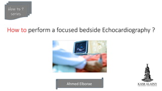 How to perform a focused bedside Echocardiography ?
Ahmed Elborae
How to ?
series
 