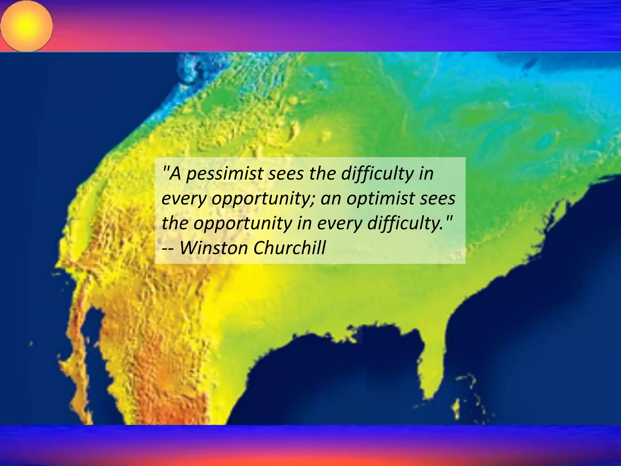 "A pessimist sees the difficulty in 
every opportunity; an optimist sees 
the opportunity in every difficulty." 
-- Winston Churchill 
10 October 2014 Focused Energy Summit 2014 55 
