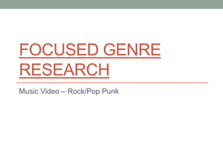 FOCUSED GENRE 
RESEARCH 
Music Video – Rock/Pop Punk 
 