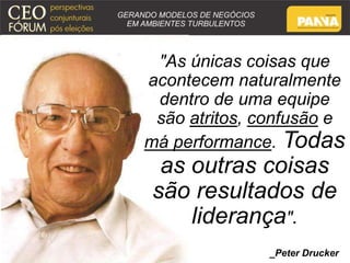 "As únicas coisas que 
acontecem naturalmente 
dentro de uma equipe 
são atritos, confusão e 
má performance. Todas 
as outras coisas 
são resultados de 
liderança". 
_Peter Drucker 
 