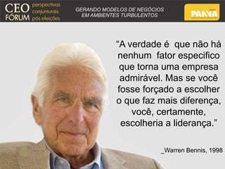 “A verdade é que não há 
nenhum fator especifico 
que torna uma empresa 
admirável. Mas se você 
fosse forçado a escolher 
o que faz mais diferença, 
você, certamente, 
escolheria a liderança.” 
_Warren Bennis, 1998 
 