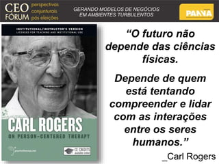 “O futuro não 
depende das ciências 
físicas. 
Depende de quem 
está tentando 
compreender e lidar 
com as interações 
entre os seres 
humanos.” 
_Carl Rogers 
 