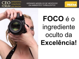 FOCO é o 
ingrediente 
oculto da 
Excelência! 
 