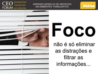 Foco 
não é só eliminar 
as distrações e 
filtrar as 
informações... 
 