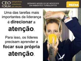 Uma das tarefas mais 
importantes da liderança 
é direcionar a 
atenção. 
Para isso, os líderes 
precisam aprender a 
focar sua própria 
atenção. 
 