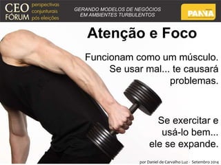 Atenção e Foco 
Funcionam como um músculo. 
Se usar mal... te causará 
problemas. 
Se exercitar e 
usá-lo bem... 
ele se expande. 
por Daniel de Carvalho Luz - Setembro 2014 
 
