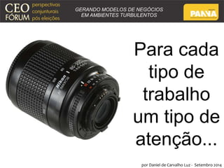 Para cada 
tipo de 
trabalho 
um tipo de 
atenção... 
por Daniel de Carvalho Luz - Setembro 2014 
 