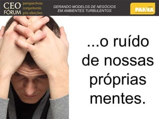 ...o ruído 
de nossas 
próprias 
mentes. 
 