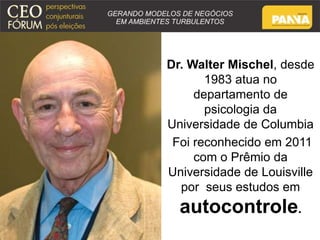 Dr. Walter Mischel, desde 
1983 atua no 
departamento de 
psicologia da 
Universidade de Columbia 
Foi reconhecido em 2011 
com o Prêmio da 
Universidade de Louisville 
por seus estudos em 
autocontrole. 
 
