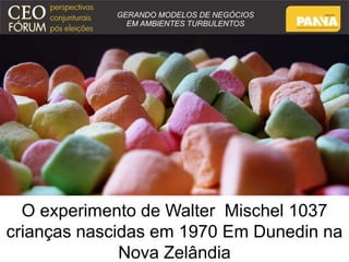 O experimento de Walter Mischel 1037 
crianças nascidas em 1970 Em Dunedin na 
Nova Zelândia 
 