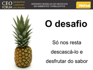 O desafio 
Só nos resta 
descascá-lo e 
desfrutar do sabor 
 