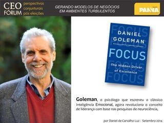 Goleman, o psicólogo que escreveu o clássico 
Inteligência Emocional, agora revoluciona o conceito 
de liderança com base nas pesquisas de neurociência, 
por Daniel de Carvalho Luz - Setembro 2014 
 