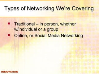 Types of Networking We’re CoveringTypes of Networking We’re Covering
 Traditional – in person, whether
w/individual or a group
 Online, or Social Media Networking
 