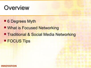 OverviewOverview
 6 Degrees Myth
 What is Focused Networking
 Traditional & Social Media Networking
 FOCUS Tips
 