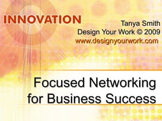Focused NetworkingFocused Networking
for Business Successfor Business Success
Tanya SmithTanya Smith
Design Your Work © 2009Design Your Work © 2009
www.designyourwork.comwww.designyourwork.com
 