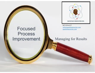 Focused
Process
Improvement Managing for Results
847-919-6127
info@quantumassocinc.com
quantumassocinc.com
 