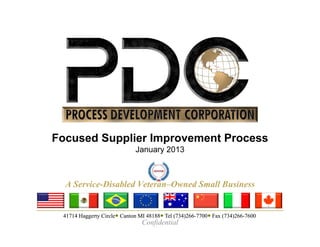Focused Supplier Improvement Process
                             January 2013



  A Service-Disabled Veteran–Owned Small Business


 41714 Haggerty Circle● Canton MI 48188● Tel (734)266-7700● Fax (734)266-7600
                Circle●           48188●     (734)266-7700●     (734)266-
                                Confidential
 