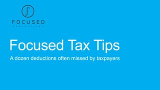 Focused Tax Tips
A dozen deductions often missed by taxpayers

 