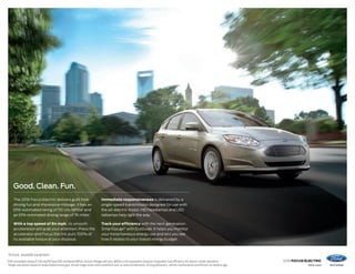 2016 FOCUS ELECTRIC
ford.com
Good. Clean. Fun.
The 2016 Focus Electric delivers guilt-free
driving fun and impressive mileage. It has an
EPA-estimated rating of 110 city MPGe1
and
an EPA-estimated driving range of 76 miles.1
With a top speed of 84 mph, its smooth
acceleration will grab your attention. Press the
accelerator and Focus Electric puts 100% of
its available torque at your disposal.
Immediate responsiveness is delivered by a
single-speed transmission designed for use with
the all-electric motor. HID headlamps and LED
taillamps help light the way.
Track your efficiency with the next-generation
SmartGauge®
with EcoGuide. It helps you monitor
your instantaneous energy use and lets you see
how it relates to your overall energy budget.
Tectonic. Available equipment.
1
EPA-estimated rating of 110 city/99 hwy/105 combined MPGe. Actual mileage will vary. MPGe is the equivalent measure of gasoline fuel efficiency for electric mode operation.
Range calculation based on www.fueleconomy.gov. Actual range varies with conditions such as external elements, driving behaviors, vehicle maintenance and lithium-ion battery age.
 