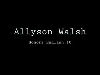 Allyson Walsh
Honors English 10
 