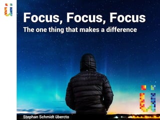 Focus, Focus, Focus
The one thing that makes a difference
Stephan Schmidt übercto
 
