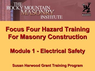 Focus Four Hazard Training
For Masonry Construction
Module 1 - Electrical Safety
Susan Harwood Grant Training Program

 