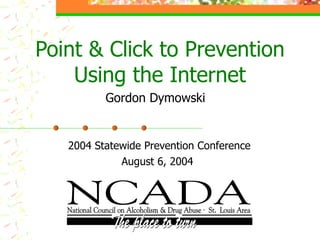 Point & Click to Prevention Using the Internet Gordon Dymowski  2004 Statewide Prevention Conference August 6, 2004 