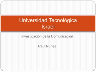 Investigación de la Comunicación  Paul Núñez  Universidad Tecnológica Israel   