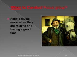    People reveal
    more when they
    are relaxed and
    having a good
    time.




         RESEARCH METHODOLOGY SECTION - D   10
 