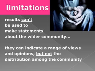 results can’t
be used to
make statements
about the wider community…

they can indicate a range of views
and opinions, but not the
distribution among the community
 
