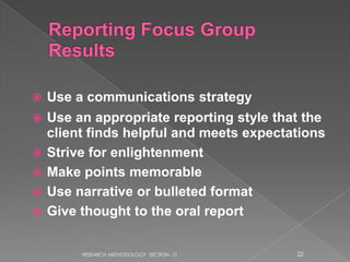    Use a communications strategy
   Use an appropriate reporting style that the
    client finds helpful and meets expectations
   Strive for enlightenment
   Make points memorable
   Use narrative or bulleted format
   Give thought to the oral report


         RESEARCH METHODOLOGY SECTION - D   22
 