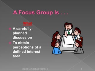 What
 A carefully
  planned
  discussion
 To obtain
  perceptions of a
  defined interest
  area


       RESEARCH METHODOLOGY SECTION - D   6
 