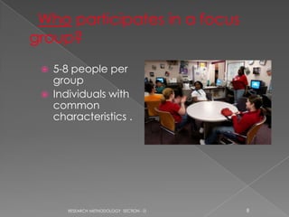    5-8 people per
    group
   Individuals with
    common
    characteristics .




       RESEARCH METHODOLOGY SECTION - D   8
 