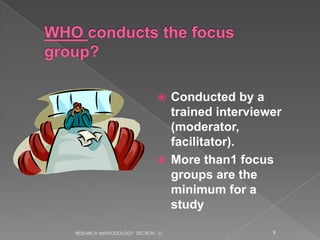  Conducted by a
                                trained interviewer
                                (moderator,
                                facilitator).
                               More than1 focus
                                groups are the
                                minimum for a
                                study

RESEARCH METHODOLOGY SECTION - D                 9
 