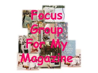 Focus
  Group
 For My
Magazine
 