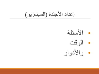 ‫إﻋﺪاد اﻷﺟﻨﺪة )اﻟﺴﯿﻨﺎرﯾﻮ(‬

‫• اﻷﺳﺋﻠﺔ‬
‫• اﻟوﻗت‬
‫• واﻷدوار‬

 