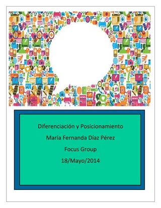 Diferenciación y Posicionamiento
María Fernanda Díaz Pérez
Focus Group
18/Mayo/2014
 
