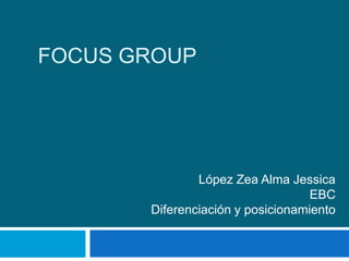 FOCUS GROUP
López Zea Alma Jessica
EBC
Diferenciación y posicionamiento
 