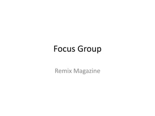 Focus Group 
Remix Magazine 
 