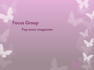 Focus Group 
Pop music magazines 
 