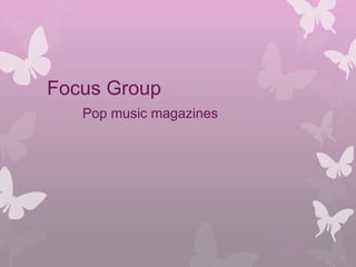 Focus Group
Pop music magazines
 