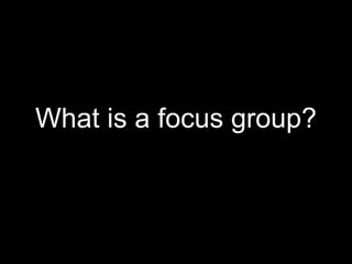 What is a focus group?
 