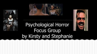 Psychological Horror
Focus Group
by Kirsty and Stephanie
 