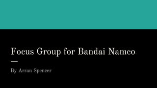 Focus Group for Bandai Namco
By Arran Spencer
 