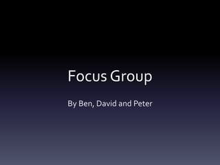 Focus Group
By Ben, David and Peter
 