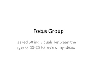Focus Group
I asked 50 individuals between the
ages of 15-25 to review my ideas.
 
