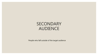 SECONDARY
AUDIENCE
People who fall outside of the target audience
 