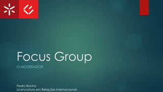 Focus Group
O MODERADOR

Pedro Rocha
Licenciatura em Relações Internacionais

 