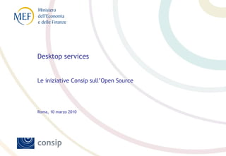 Desktop services
Le iniziative Consip sull’Open Source
Roma, 10 marzo 2010
 
